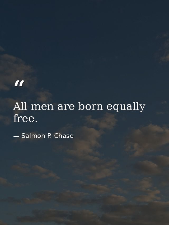 All men are born equally free. — Salmon P. Chase