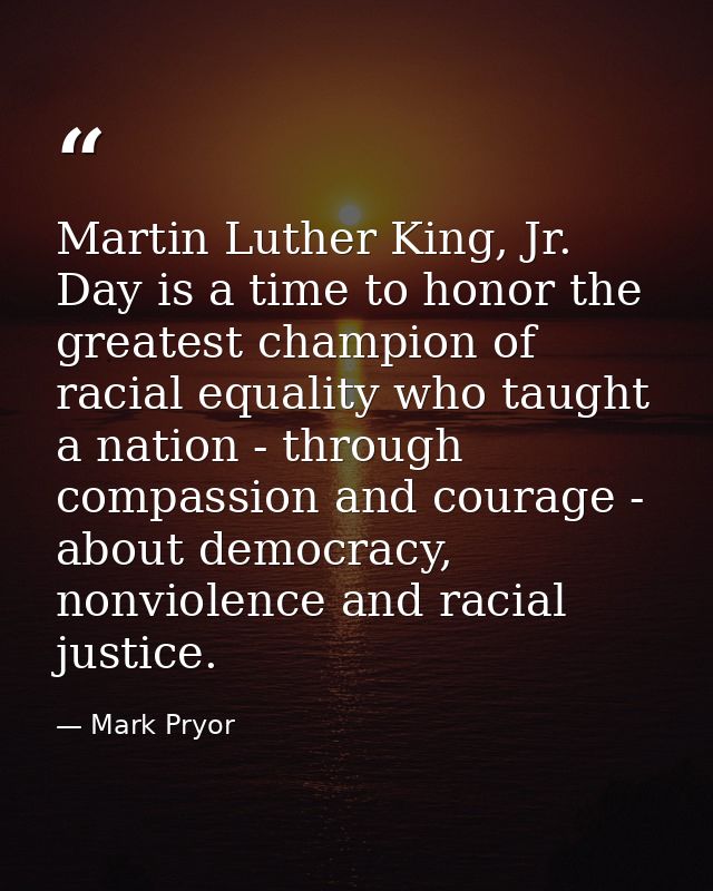 Martin Luther King, Jr. Day is a time to honor the greatest champion of racial equality who taught a nation - through co — Mark Pryor