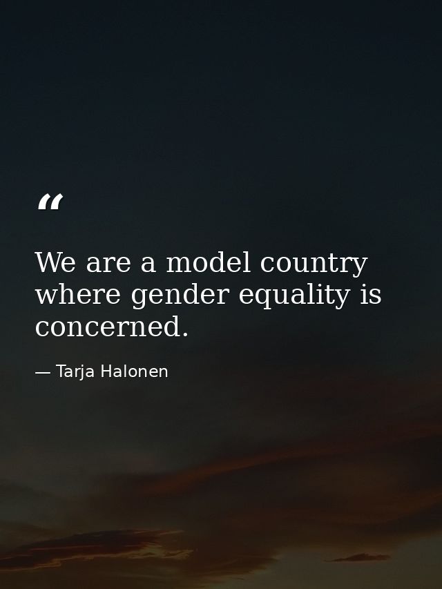 We are a model country where gender equality is concerned. — Tarja Halonen