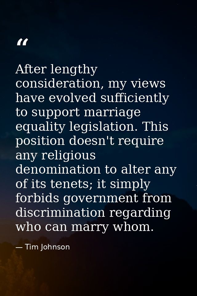After lengthy consideration, my views have evolved sufficiently to support marriage equality legislation. This position  — Tim Johnson