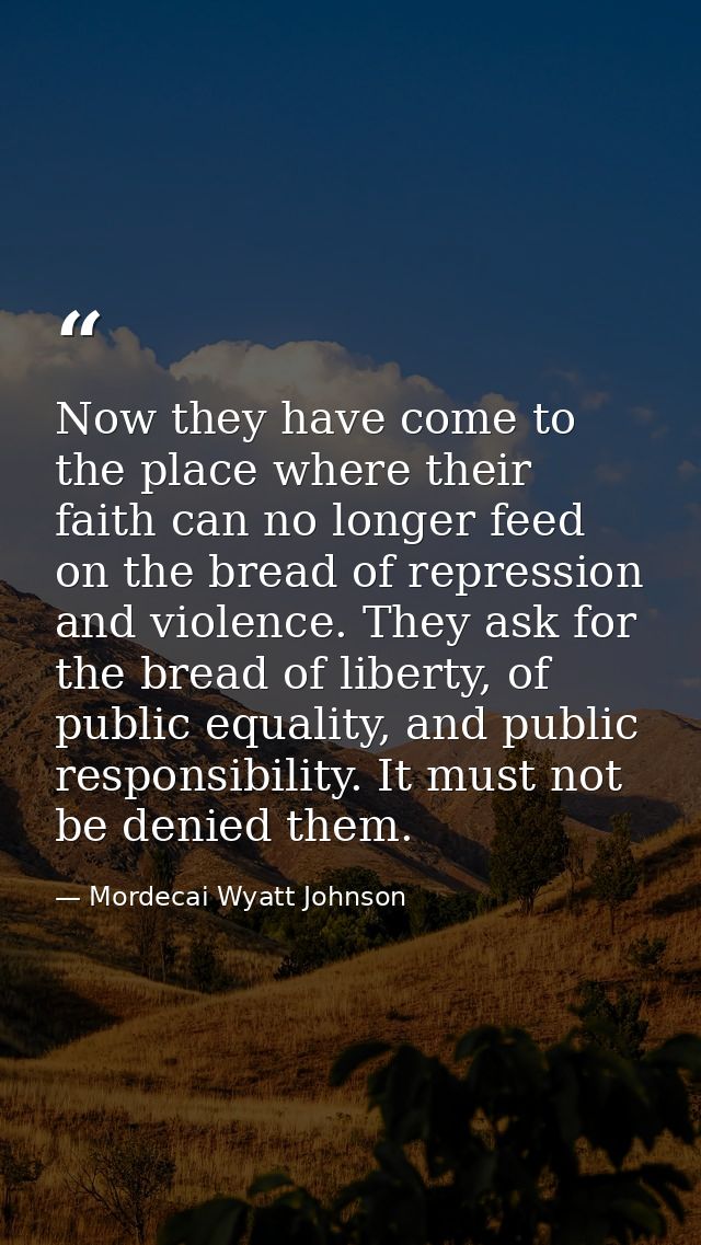 Now they have come to the place where their faith can no longer feed on the bread of repression and violence. They ask f — Mordecai Wyatt Johnson