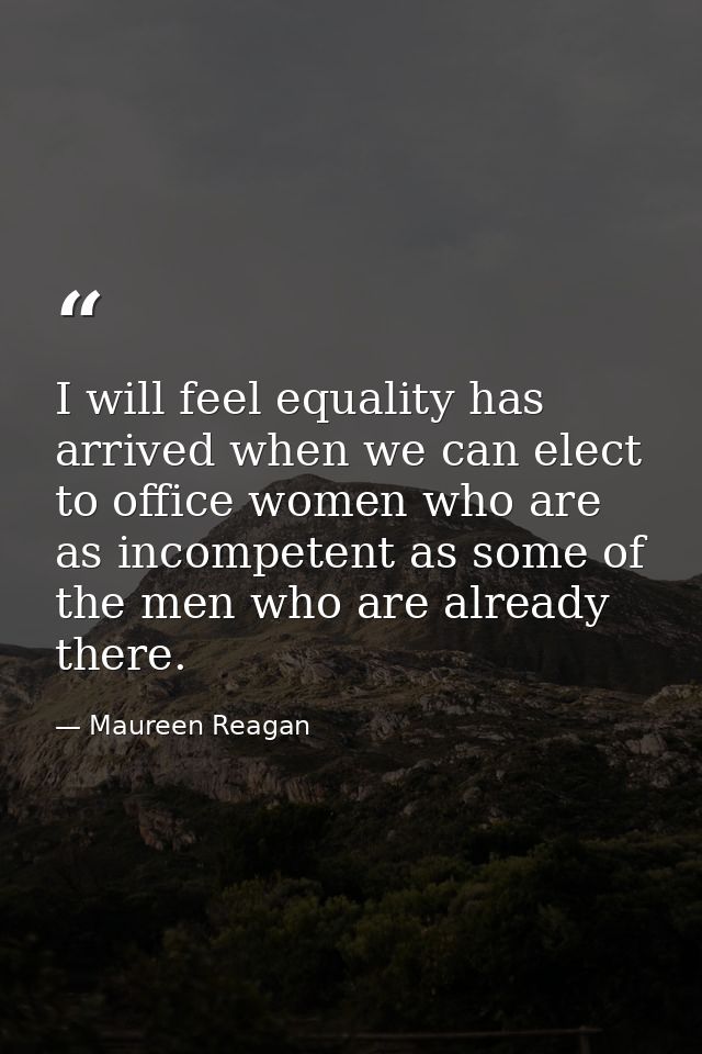 I will feel equality has arrived when we can elect to office women who are as incompetent as some of the men who are alr — Maureen Reagan