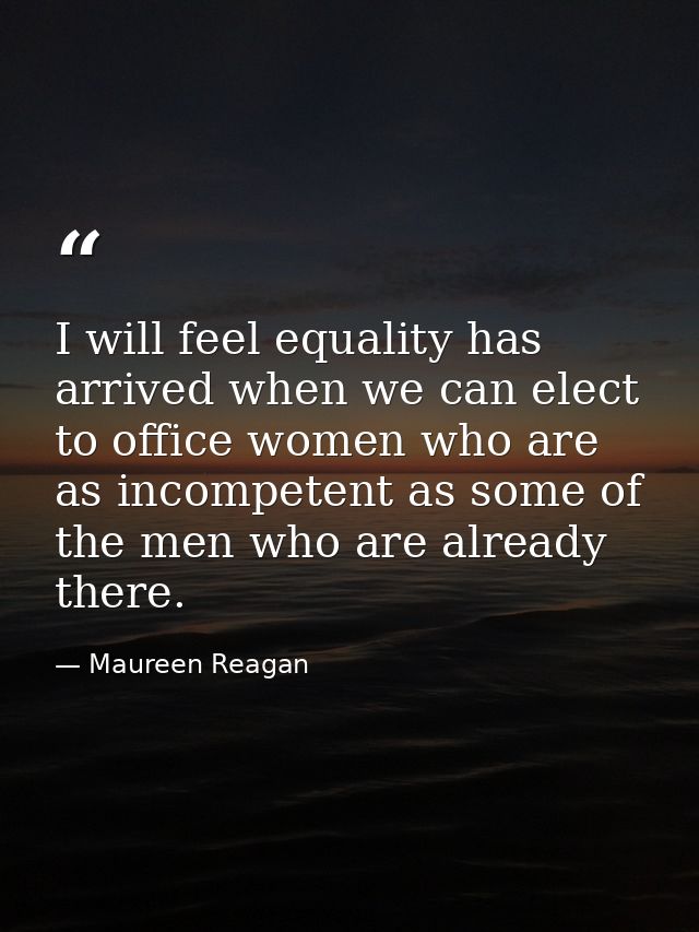 I will feel equality has arrived when we can elect to office women who are as incompetent as some of the men who are alr — Maureen Reagan