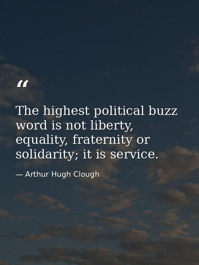 The highest political buzz word is not liberty, equality, fraternity or solidarity; it is service. — Arthur Hugh Clough