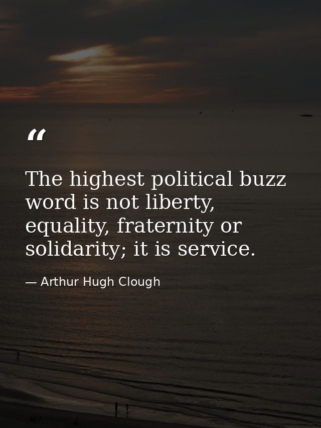 The highest political buzz word is not liberty, equality, fraternity or solidarity; it is service. — Arthur Hugh Clough
