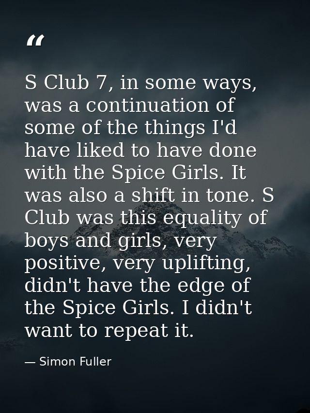 S Club 7, in some ways, was a continuation of some of the things I'd have liked to have done with the Spice Girls. It wa — Simon Fuller
