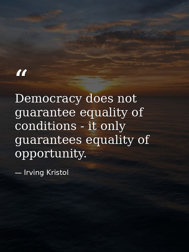 Democracy does not guarantee equality of conditions - it only guarantees equality of opportunity. — Irving Kristol