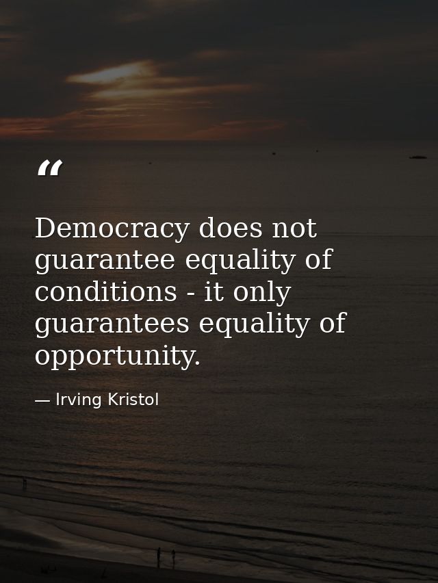 Democracy does not guarantee equality of conditions - it only guarantees equality of opportunity. — Irving Kristol