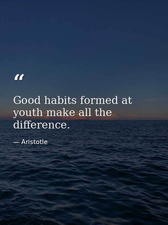 Good habits formed at youth make all the difference. — Aristotle