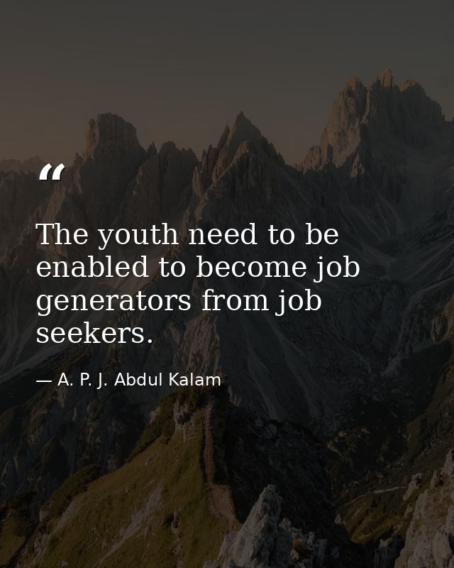 The youth need to be enabled to become job generators from job seekers. — A. P. J. Abdul Kalam