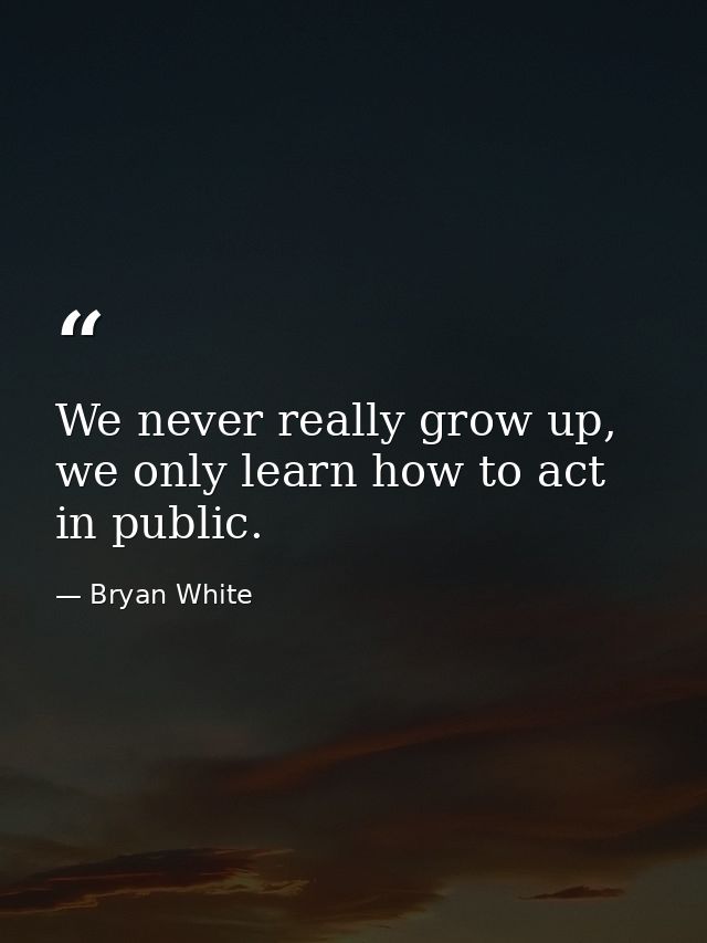 We never really grow up, we only learn how to act in public. — Bryan White