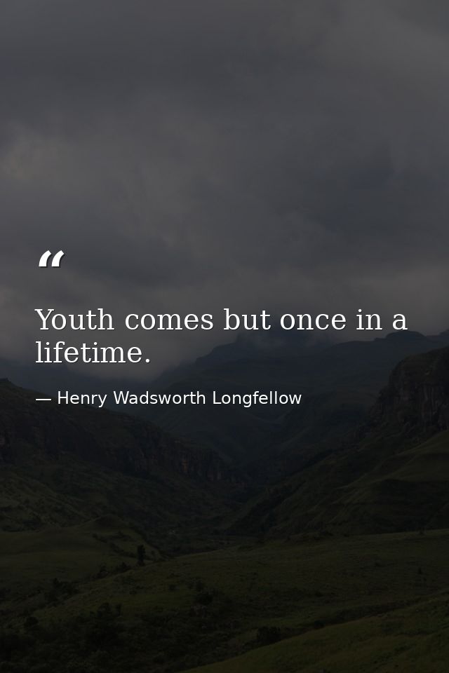 Youth comes but once in a lifetime. — Henry Wadsworth Longfellow