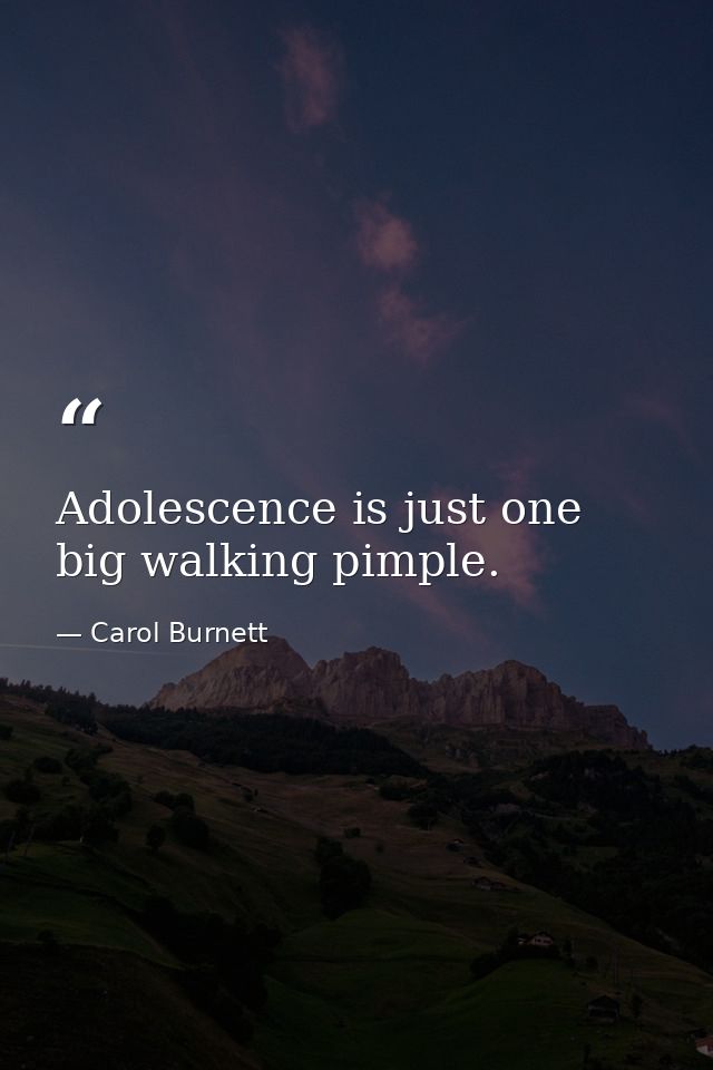 Adolescence is just one big walking pimple. — Carol Burnett
