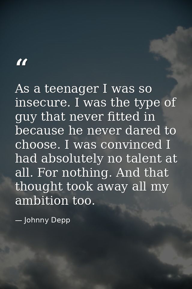 As a teenager I was so insecure. I was the type of guy that never fitted in because he never dared to choose. I was conv — Johnny Depp
