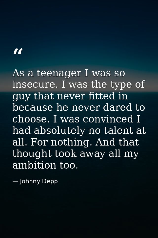 As a teenager I was so insecure. I was the type of guy that never fitted in because he never dared to choose. I was conv — Johnny Depp