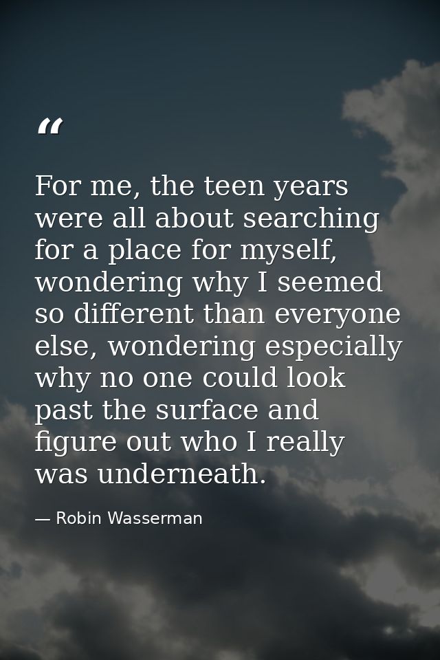 For me, the teen years were all about searching for a place for myself, wondering why I seemed so different than everyon — Robin Wasserman