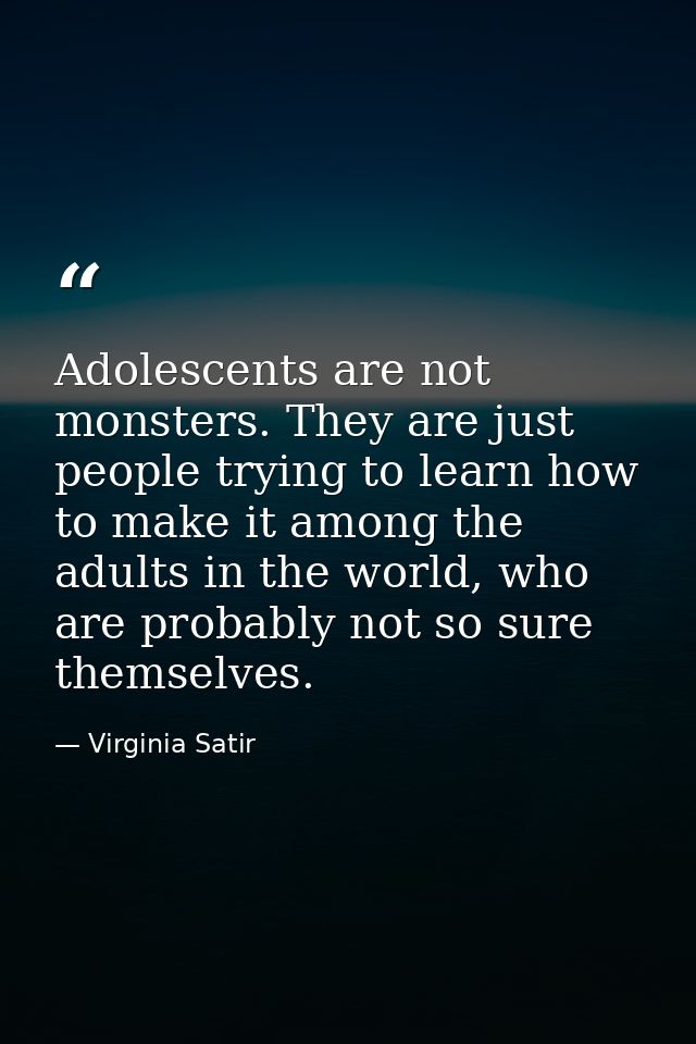 Adolescents are not monsters. They are just people trying to learn how to make it among the adults in the world, who are — Virginia Satir