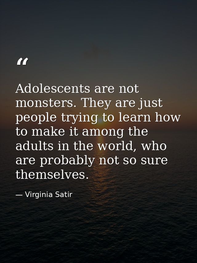 Adolescents are not monsters. They are just people trying to learn how to make it among the adults in the world, who are — Virginia Satir