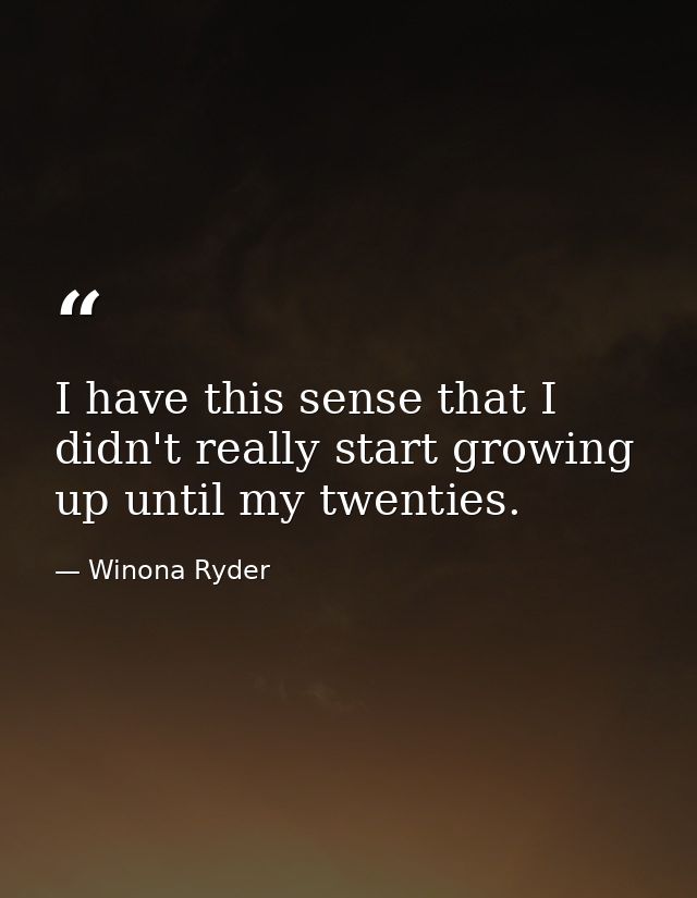 I have this sense that I didn't really start growing up until my twenties. — Winona Ryder