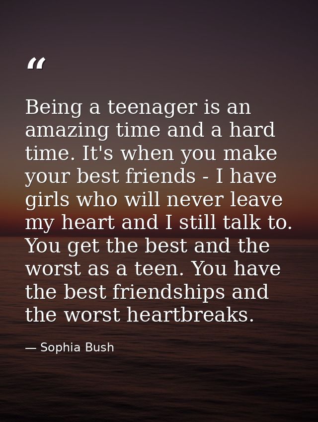 Being a teenager is an amazing time and a hard time. It's when you make your best friends - I have girls who will never  — Sophia Bush