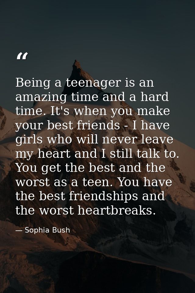 Being a teenager is an amazing time and a hard time. It's when you make your best friends - I have girls who will never  — Sophia Bush