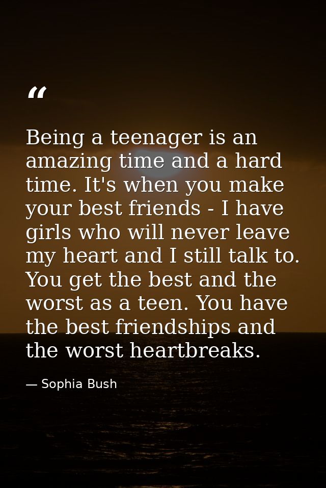 Being a teenager is an amazing time and a hard time. It's when you make your best friends - I have girls who will never  — Sophia Bush
