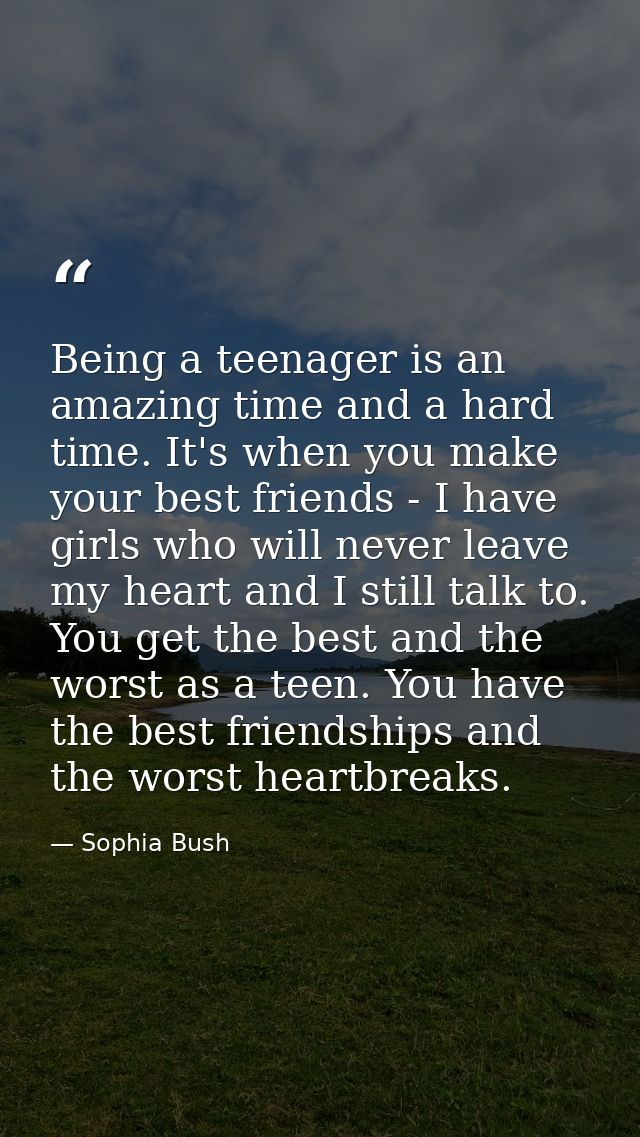 Being a teenager is an amazing time and a hard time. It's when you make your best friends - I have girls who will never  — Sophia Bush