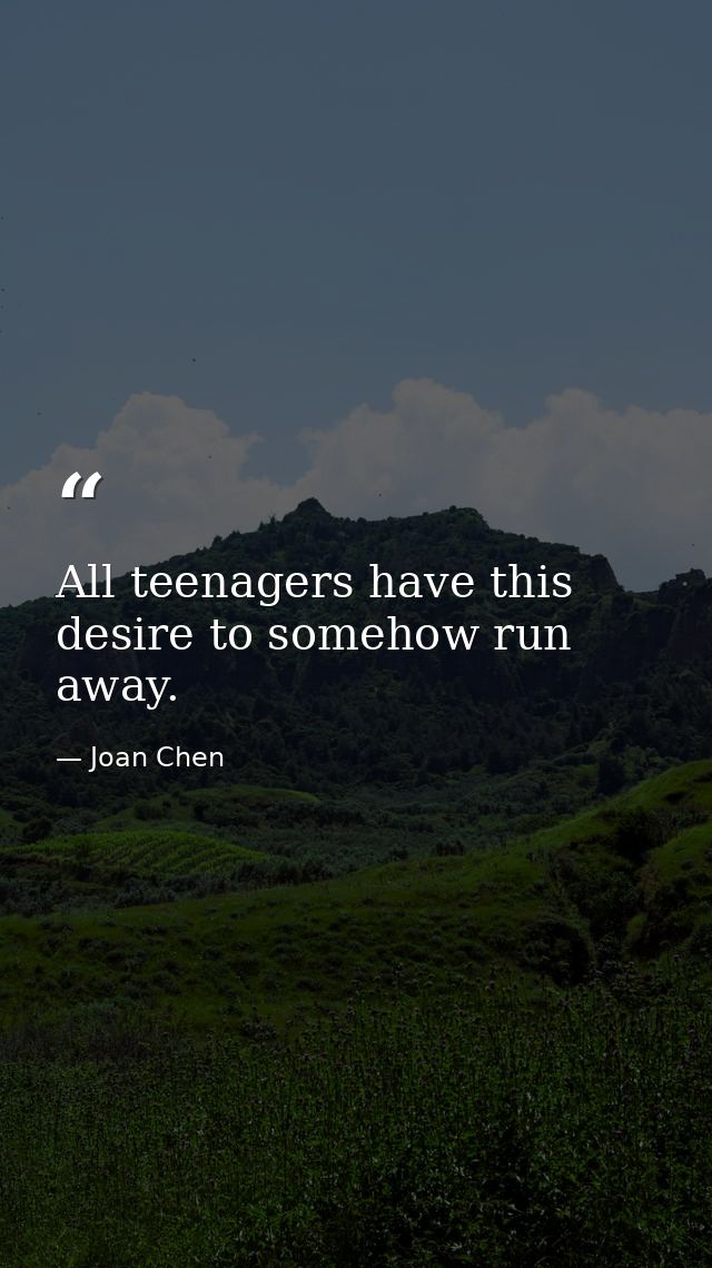 All teenagers have this desire to somehow run away. — Joan Chen