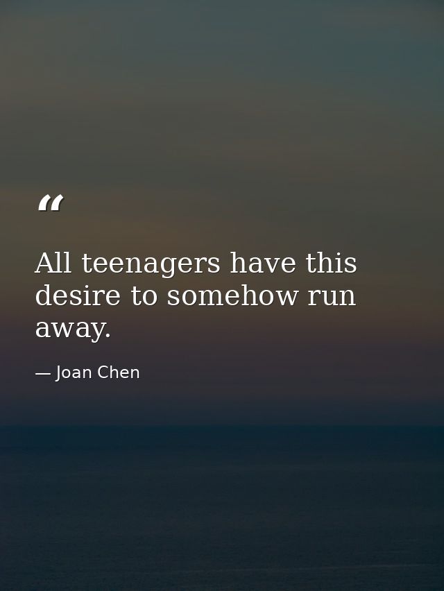 All teenagers have this desire to somehow run away. — Joan Chen