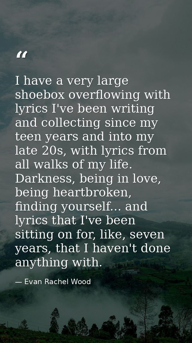 I have a very large shoebox overflowing with lyrics I've been writing and collecting since my teen years and into my lat — Evan Rachel Wood