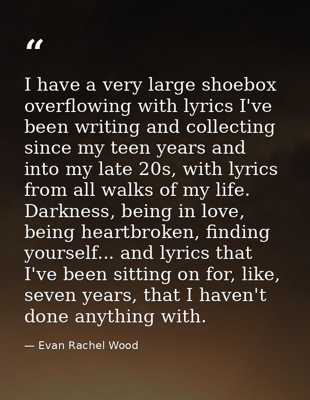 I have a very large shoebox overflowing with lyrics I've been writing and collecting since my teen years and into my lat — Evan Rachel Wood