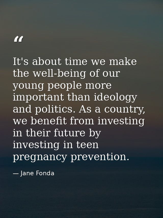 It's about time we make the well-being of our young people more important than ideology and politics. As a country, we b — Jane Fonda