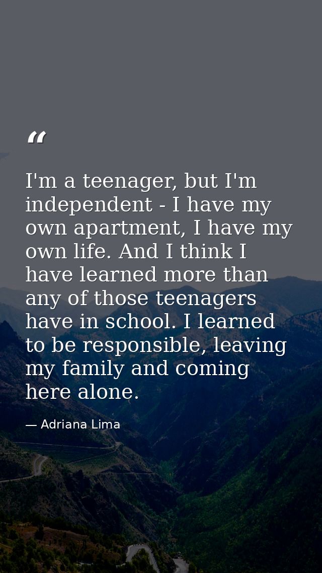 I'm a teenager, but I'm independent - I have my own apartment, I have my own life. And I think I have learned more than  — Adriana Lima