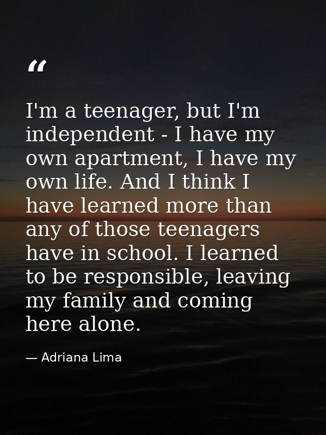 I'm a teenager, but I'm independent - I have my own apartment, I have my own life. And I think I have learned more than  — Adriana Lima