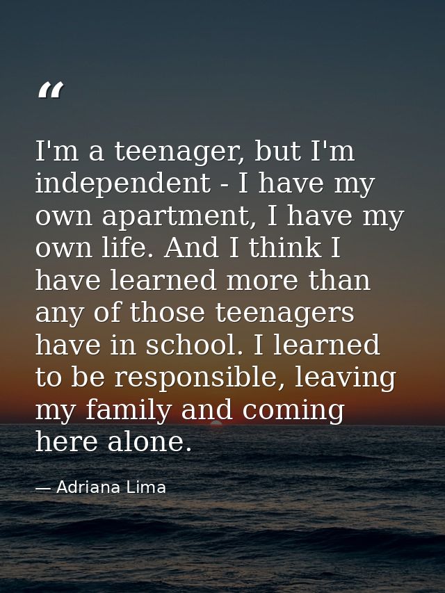 I'm a teenager, but I'm independent - I have my own apartment, I have my own life. And I think I have learned more than  — Adriana Lima