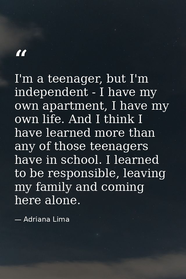 I'm a teenager, but I'm independent - I have my own apartment, I have my own life. And I think I have learned more than  — Adriana Lima