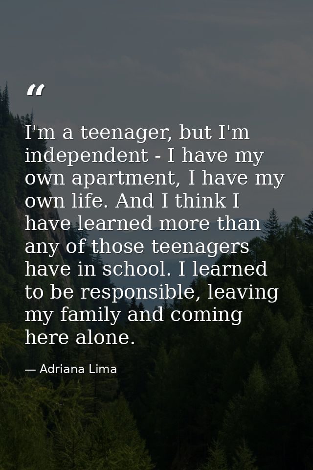 I'm a teenager, but I'm independent - I have my own apartment, I have my own life. And I think I have learned more than  — Adriana Lima