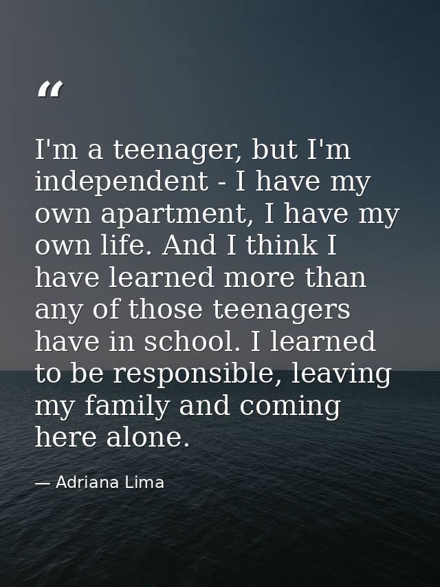 I'm a teenager, but I'm independent - I have my own apartment, I have my own life. And I think I have learned more than  — Adriana Lima