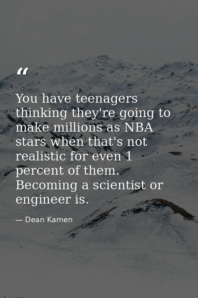 You have teenagers thinking they're going to make millions as NBA stars when that's not realistic for even 1 percent of  — Dean Kamen
