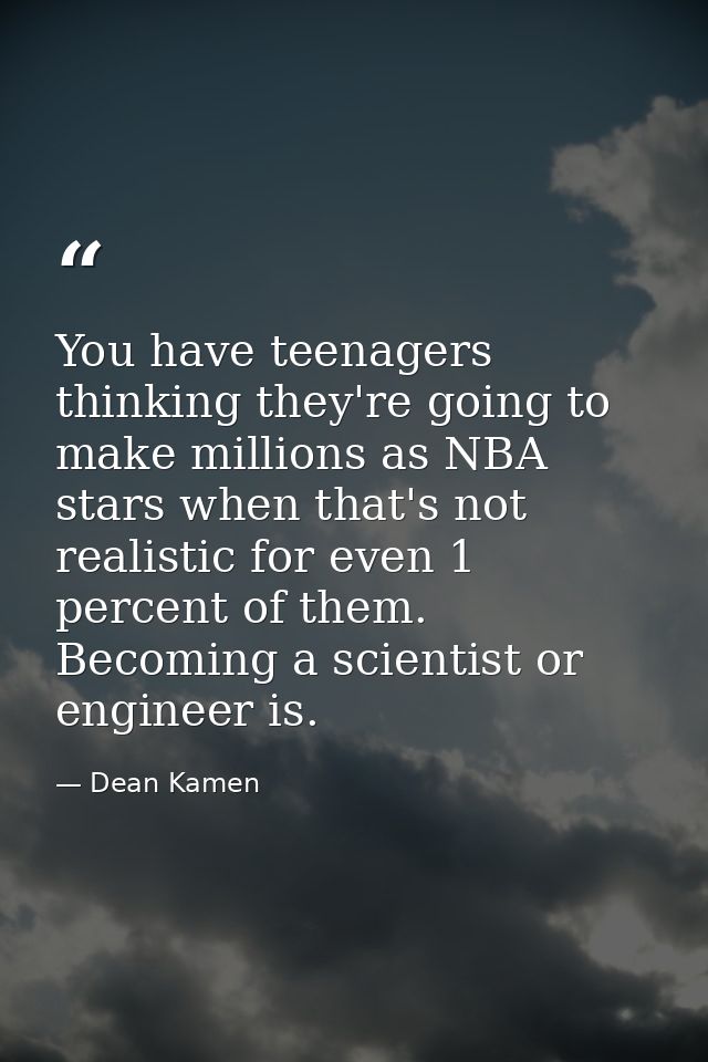 You have teenagers thinking they're going to make millions as NBA stars when that's not realistic for even 1 percent of  — Dean Kamen