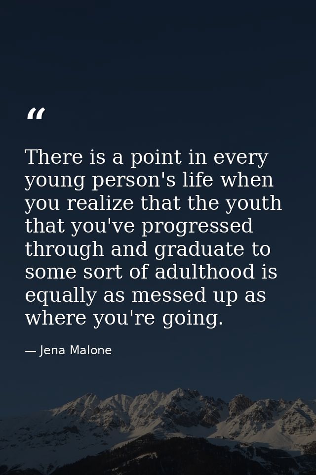 There is a point in every young person's life when you realize that the youth that you've progressed through and graduat — Jena Malone
