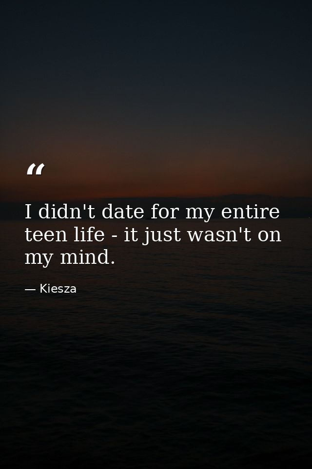 I didn't date for my entire teen life - it just wasn't on my mind. — Kiesza