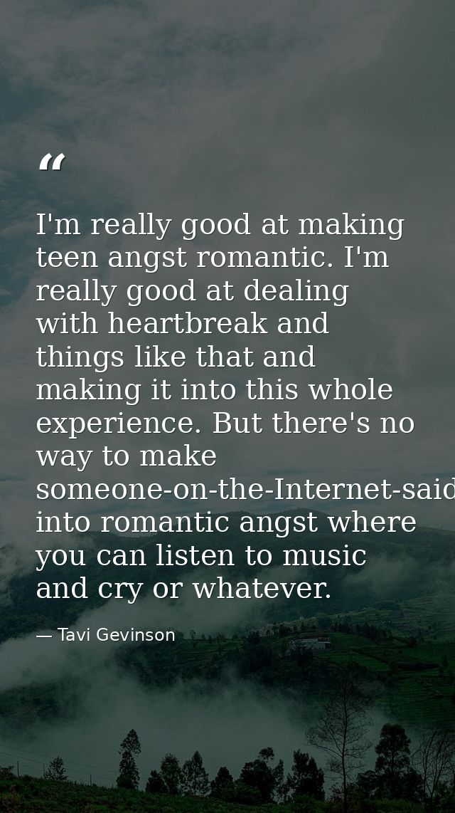 I'm really good at making teen angst romantic. I'm really good at dealing with heartbreak and things like that and makin — Tavi Gevinson