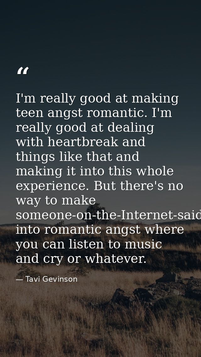 I'm really good at making teen angst romantic. I'm really good at dealing with heartbreak and things like that and makin — Tavi Gevinson