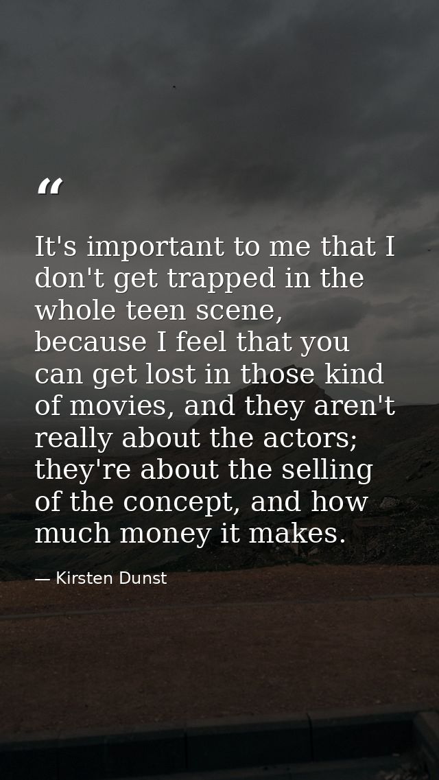 It's important to me that I don't get trapped in the whole teen scene, because I feel that you can get lost in those kin — Kirsten Dunst
