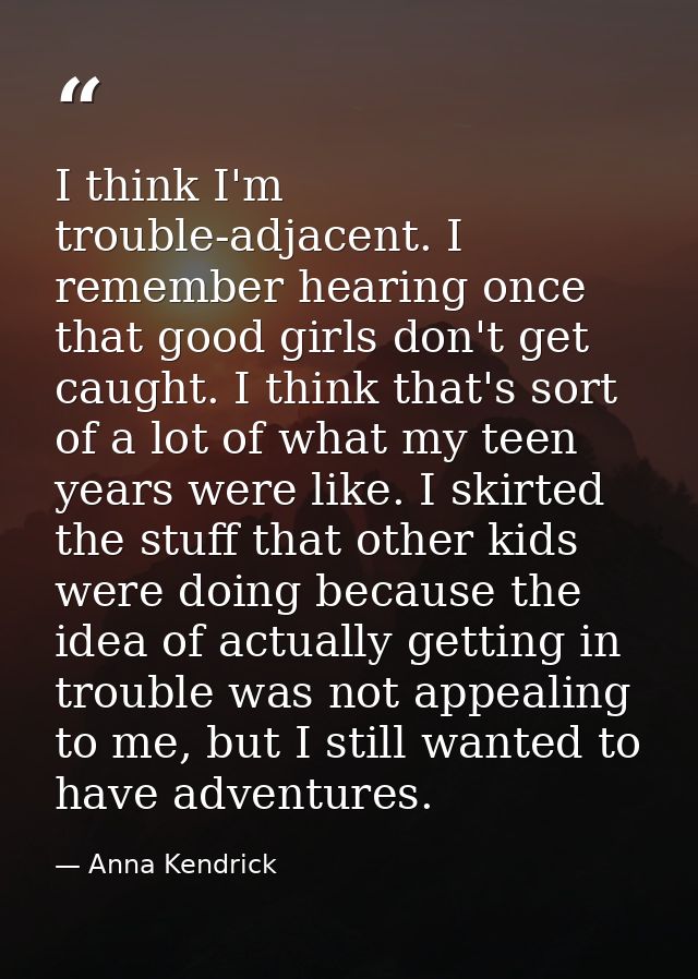 I think I'm trouble-adjacent. I remember hearing once that good girls don't get caught. I think that's sort of a lot of  — Anna Kendrick