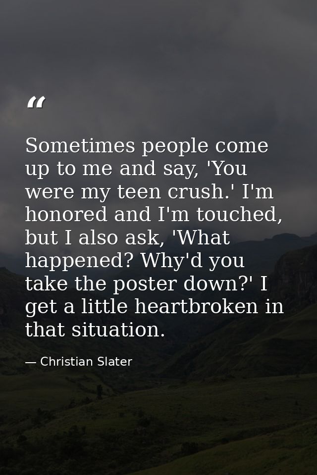 Sometimes people come up to me and say, 'You were my teen crush.' I'm honored and I'm touched, but I also ask, 'What hap — Christian Slater