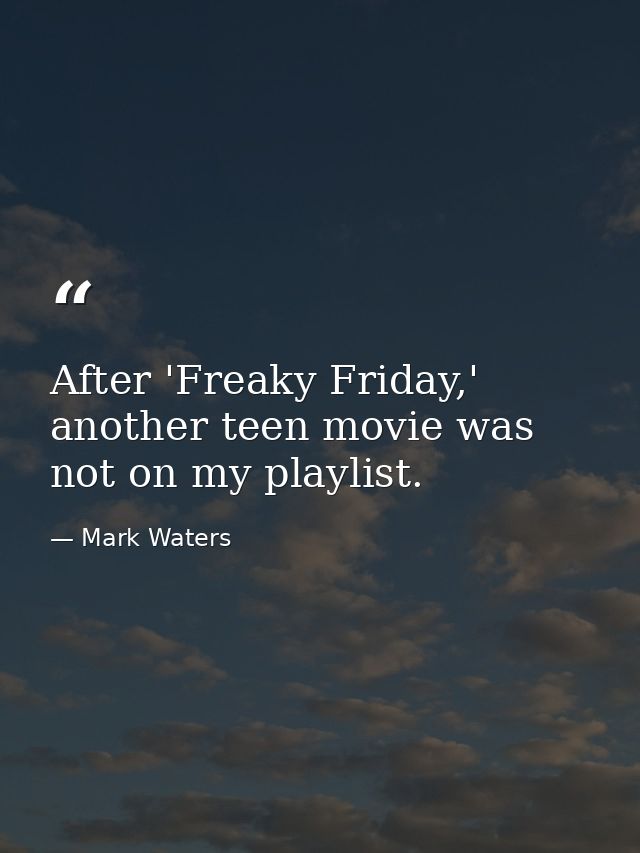 After 'Freaky Friday,' another teen movie was not on my playlist. — Mark Waters