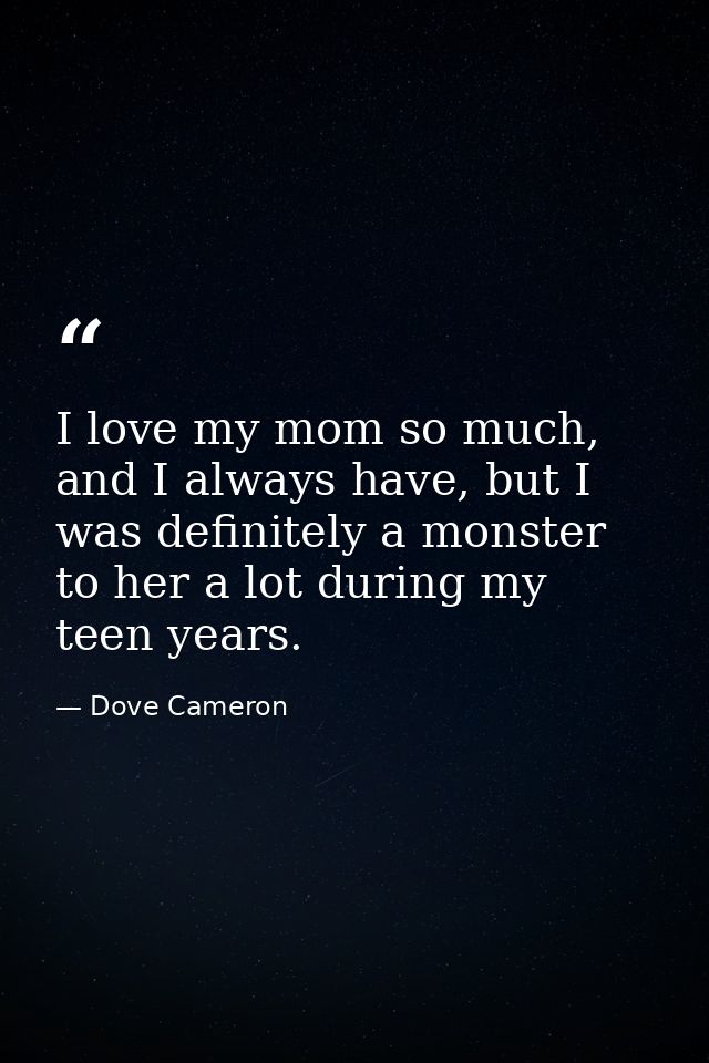 I love my mom so much, and I always have, but I was definitely a monster to her a lot during my teen years. — Dove Cameron