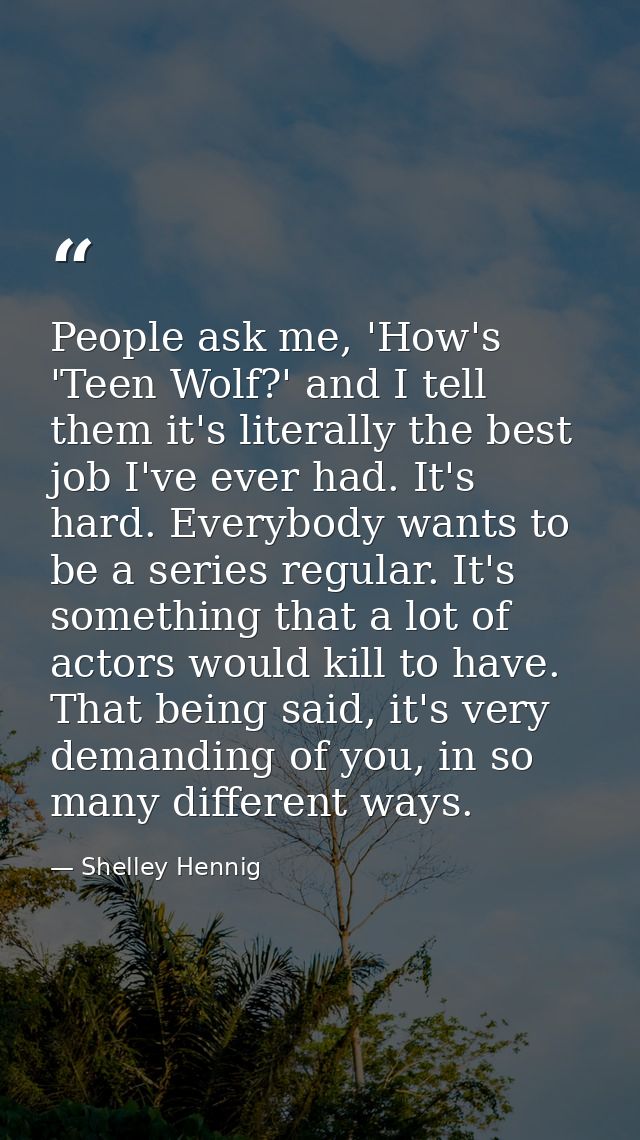 People ask me, 'How's 'Teen Wolf?' and I tell them it's literally the best job I've ever had. It's hard. Everybody wants — Shelley Hennig